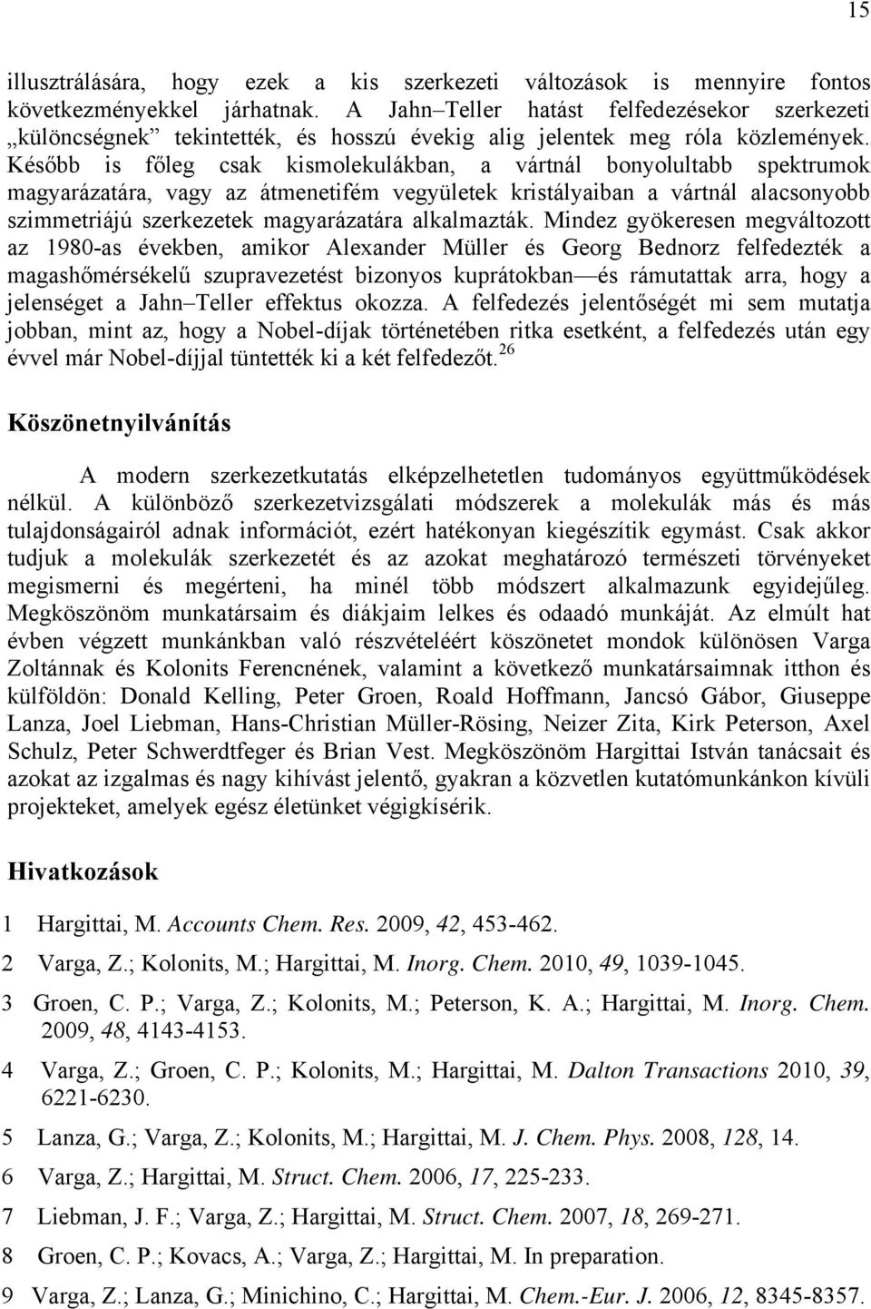 Később is főleg csak kismolekulákban, a vártnál bonyolultabb spektrumok magyarázatára, vagy az átmenetifém vegyületek kristályaiban a vártnál alacsonyobb szimmetriájú szerkezetek magyarázatára