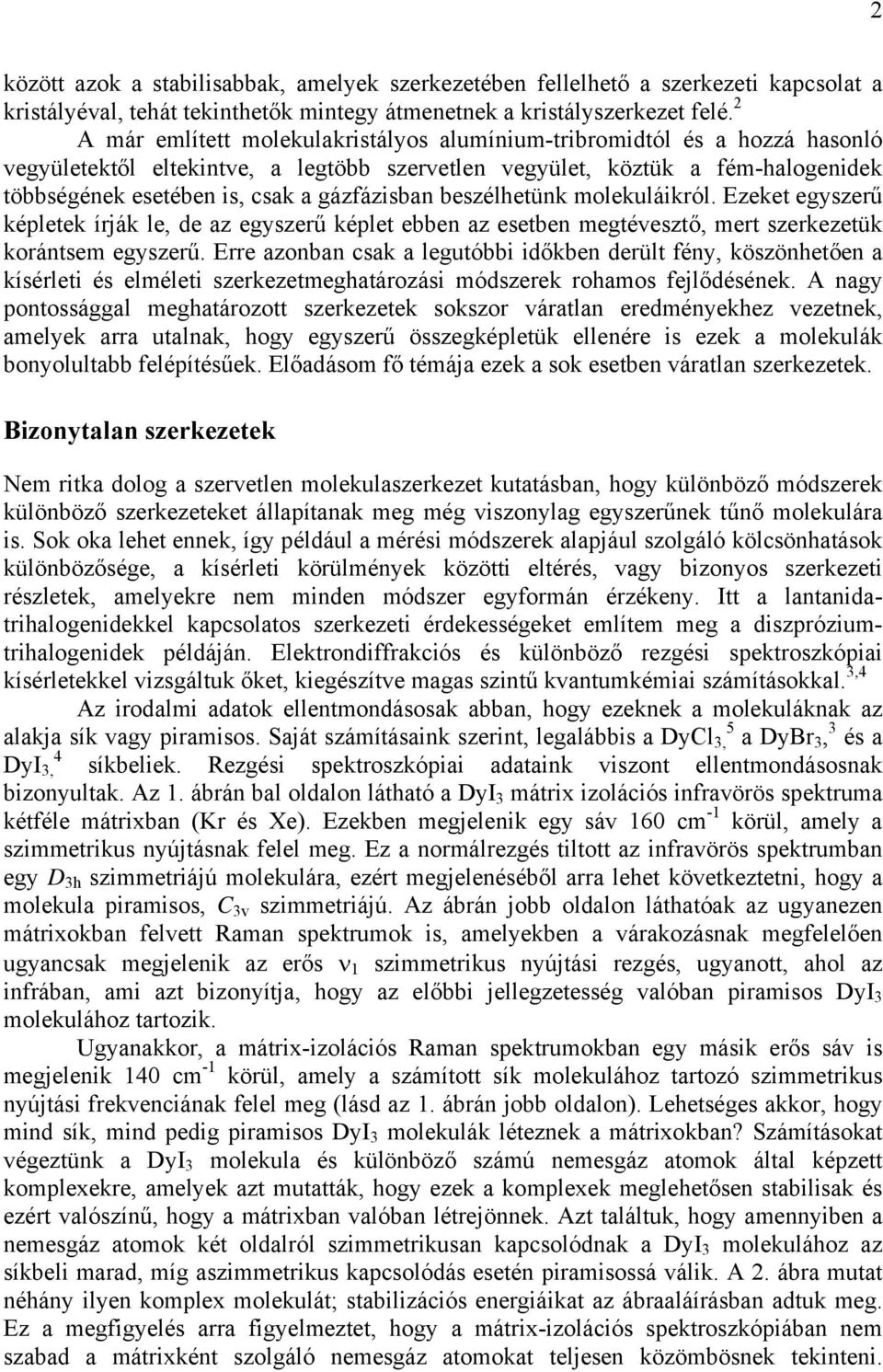 gázfázisban beszélhetünk molekuláikról. Ezeket egyszerű képletek írják le, de az egyszerű képlet ebben az esetben megtévesztő, mert szerkezetük korántsem egyszerű.
