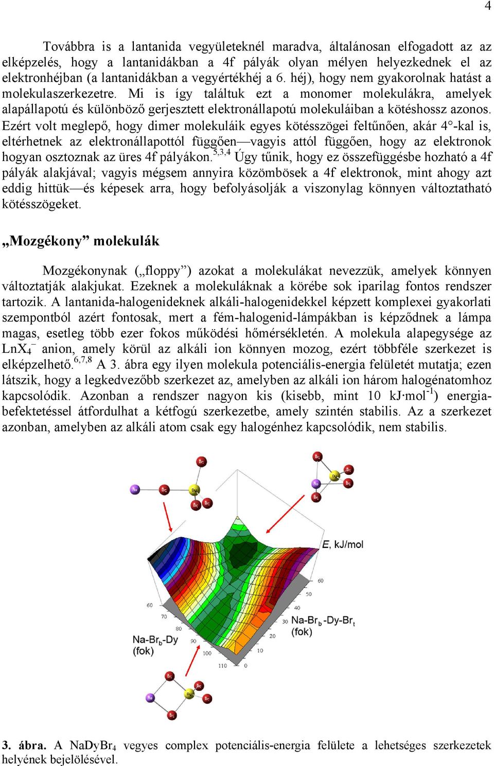 Mi is így találtuk ezt a monomer molekulákra, amelyek alapállapotú és különböző gerjesztett elektronállapotú molekuláiban a kötéshossz azonos.