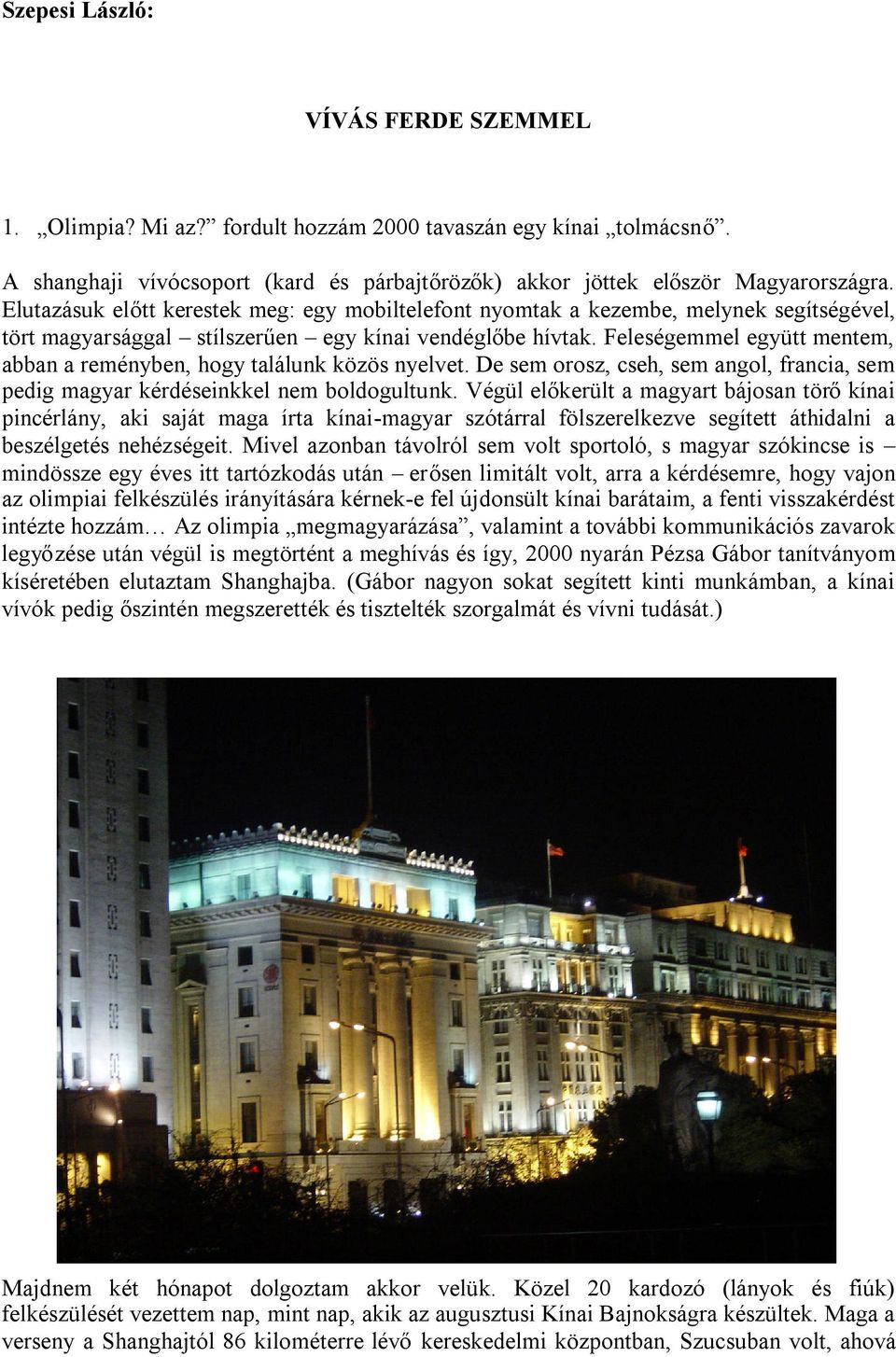 Feleségemmel együtt mentem, abban a reményben, hogy találunk közös nyelvet. De sem orosz, cseh, sem angol, francia, sem pedig magyar kérdéseinkkel nem boldogultunk.