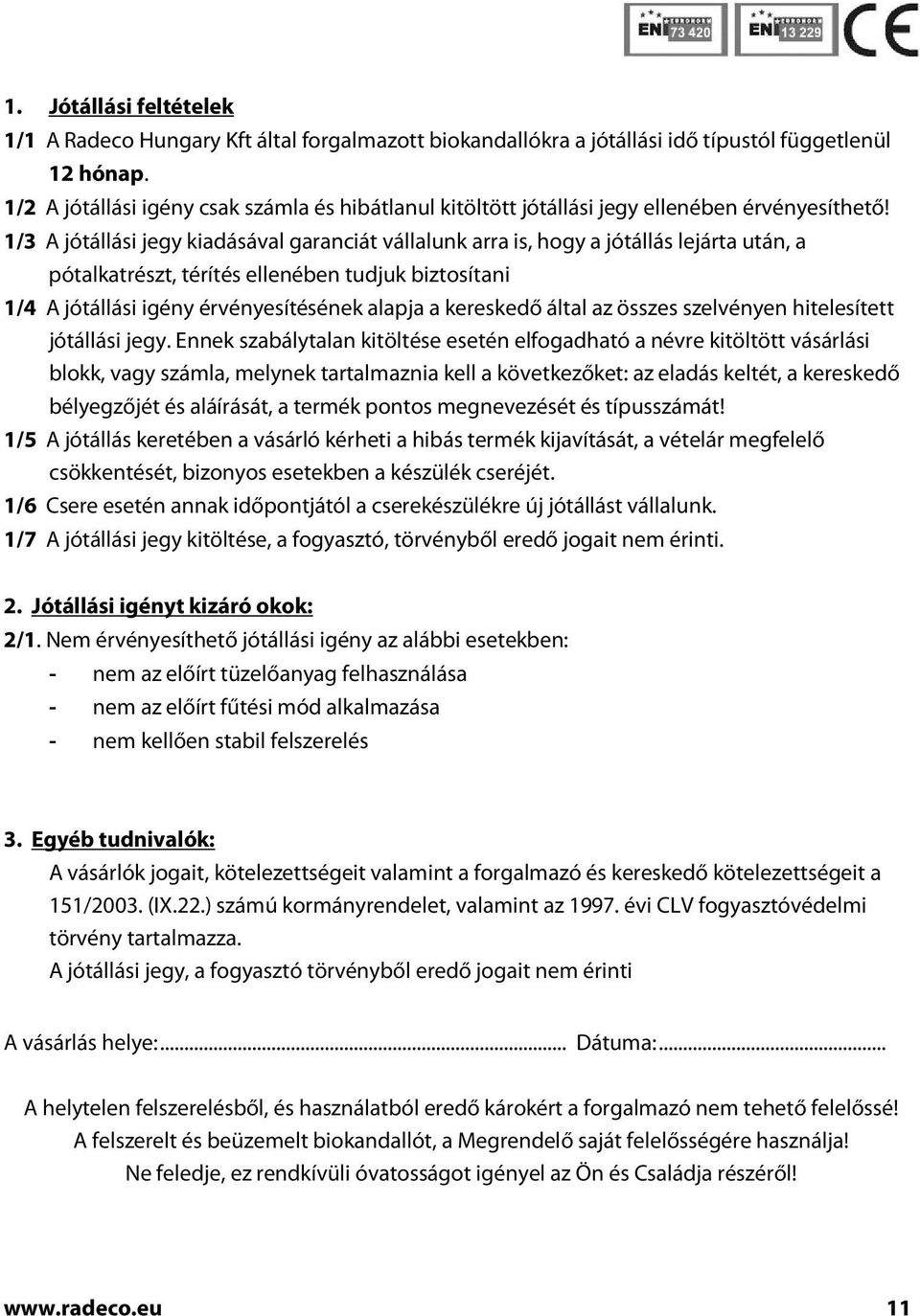 1/3 A jótállási jegy kiadásával garanciát vállalunk arra is, hogy a jótállás lejárta után, a pótalkatrészt, térítés ellenében tudjuk biztosítani 1/4 A jótállási igény érvényesítésének alapja a