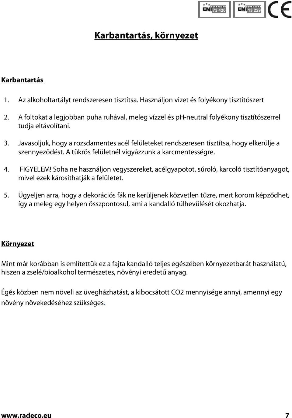 Javasoljuk, hogy a rozsdamentes acél felületeket rendszeresen tisztítsa, hogy elkerülje a szennyeződést. A tükrös felületnél vigyázzunk a karcmentességre. 4. FIGYELEM!