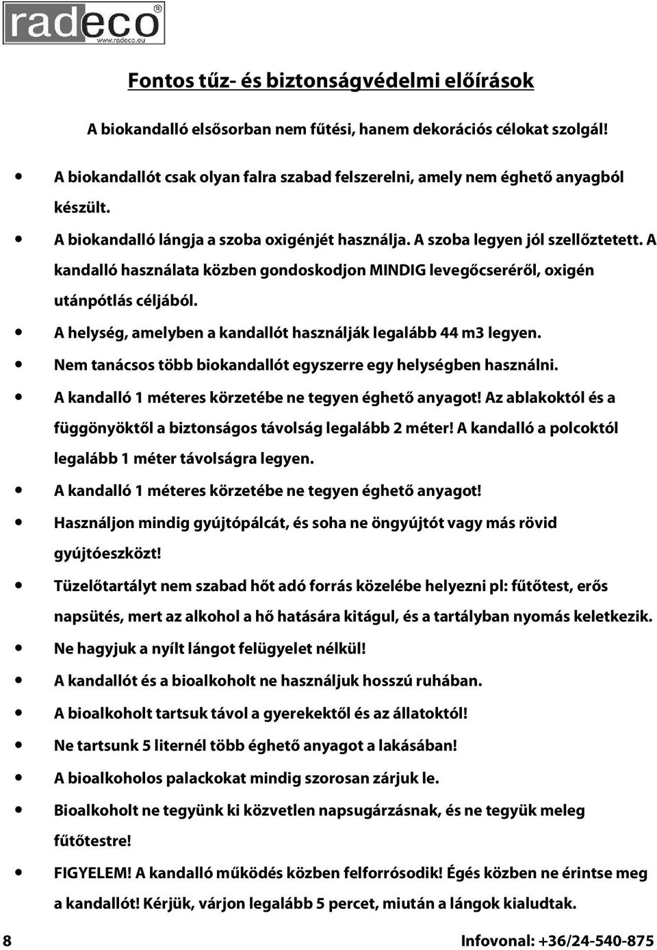 A helység, amelyben a kandallót használják legalább 44 m3 legyen. Nem tanácsos több biokandallót egyszerre egy helységben használni. A kandalló 1 méteres körzetébe ne tegyen éghető anyagot!