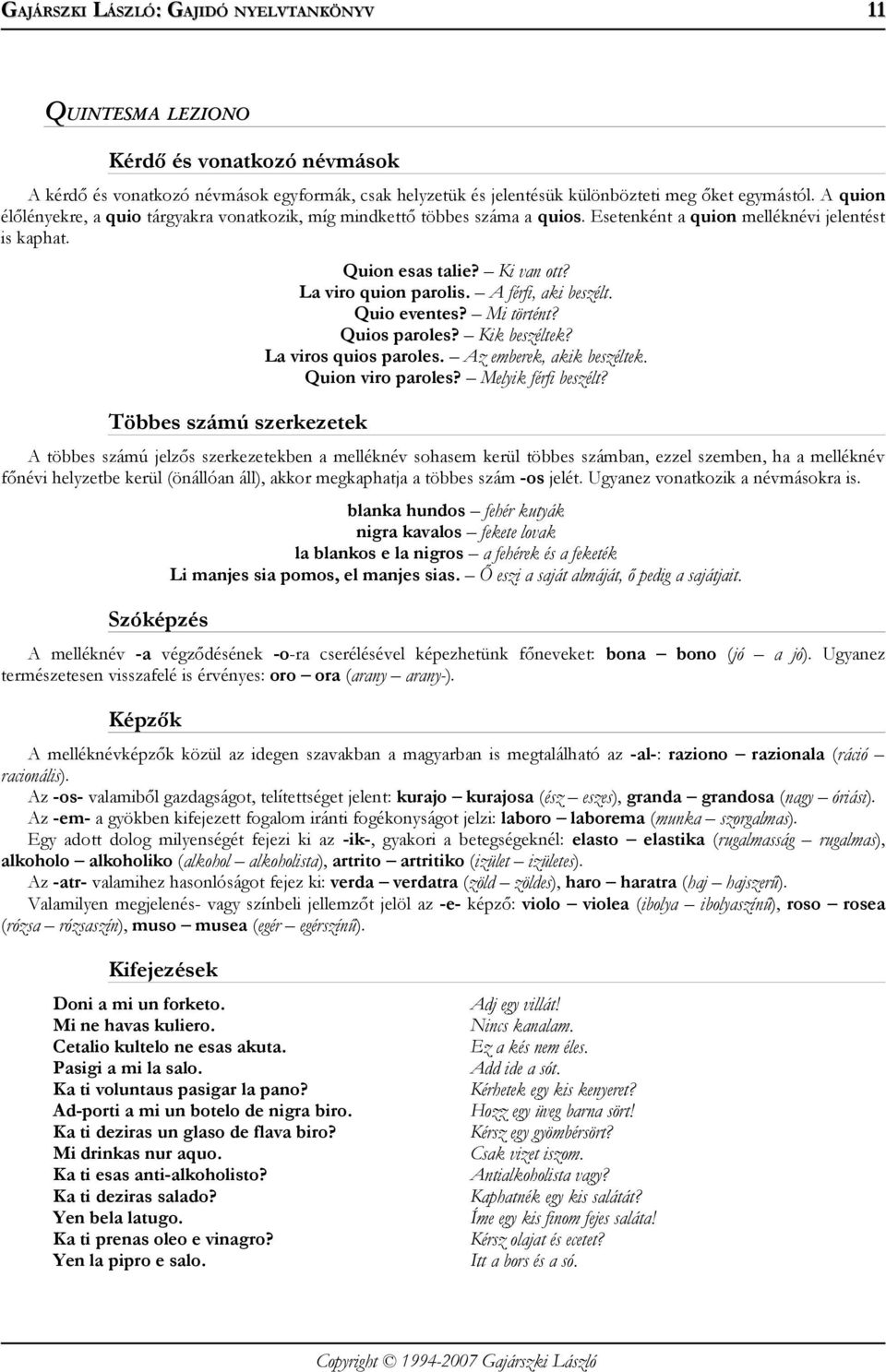 La viro quion parolis. A férfi, aki beszélt. Quio eventes? Mi történt? Quios paroles? Kik beszéltek? La viros quios paroles. Az emberek, akik beszéltek. Quion viro paroles? Melyik férfi beszélt?