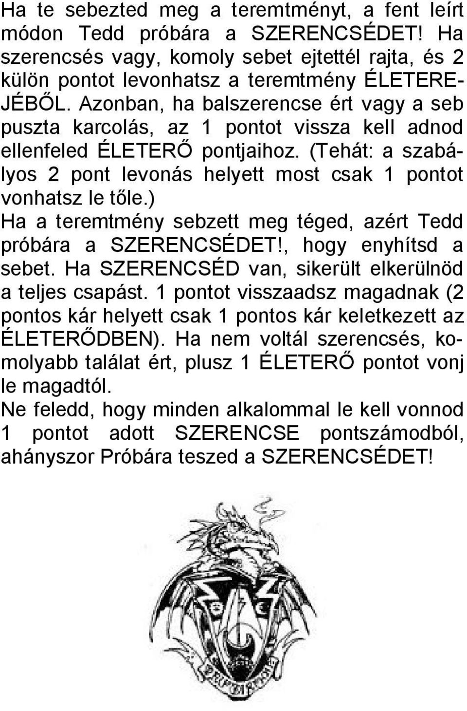 ) Ha a teremtmény sebzett meg téged, azért Tedd próbára a SZERENCSÉDET!, hogy enyhítsd a sebet. Ha SZERENCSÉD van, sikerült elkerülnöd a teljes csapást.