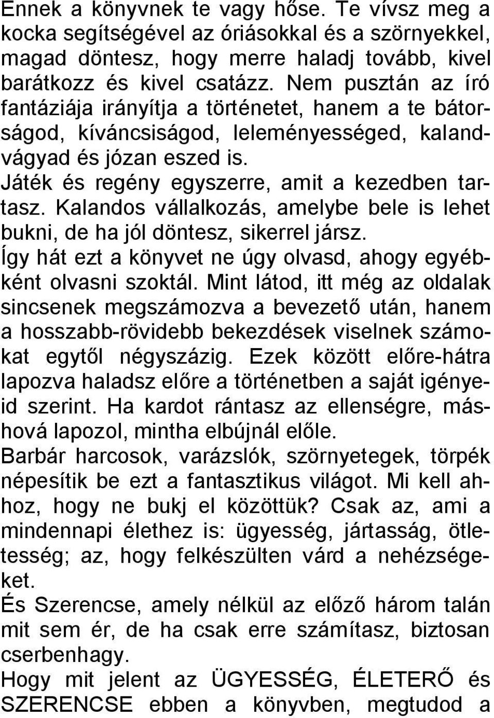 Kalandos vállalkozás, amelybe bele is lehet bukni, de ha jól döntesz, sikerrel jársz. Így hát ezt a könyvet ne úgy olvasd, ahogy egyébként olvasni szoktál.