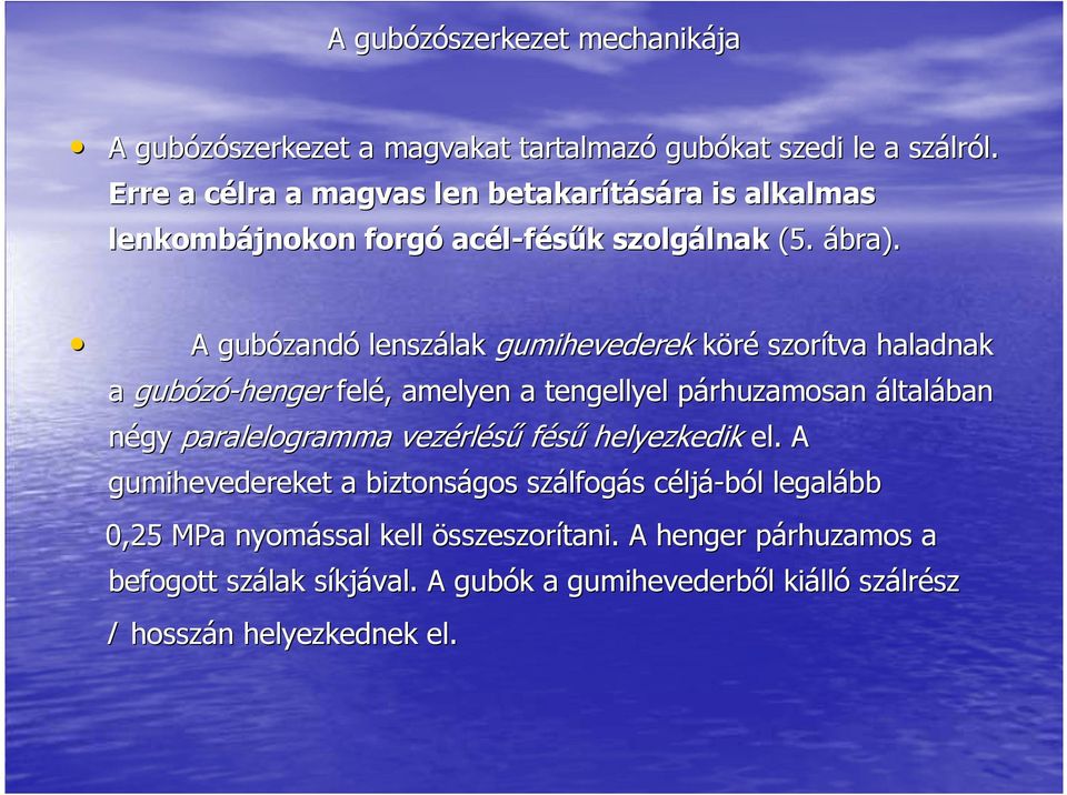 A gubózandó lenszálak gumihevederek köré szorítva haladnak a gubózó-henger felé, amelyen a tengellyel párhuzamosan általában négy paralelogramma