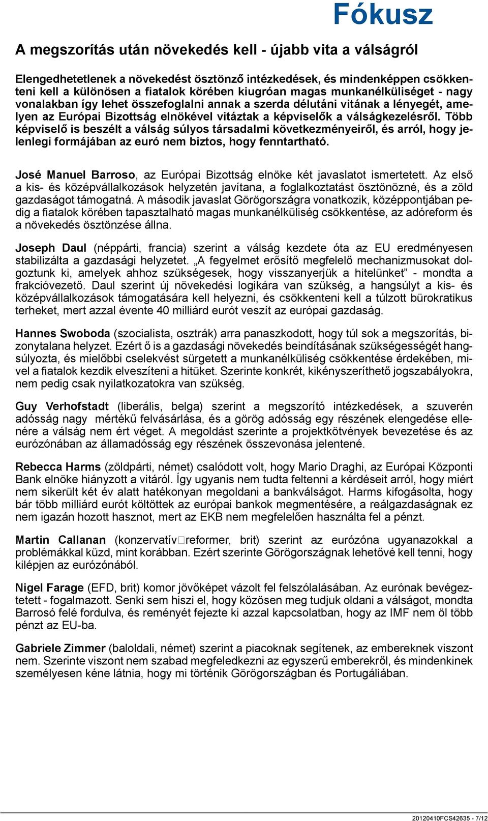 Több képviselő is beszélt a válság súlyos társadalmi következményeiről, és arról, hogy jelenlegi formájában az euró nem biztos, hogy fenntartható.