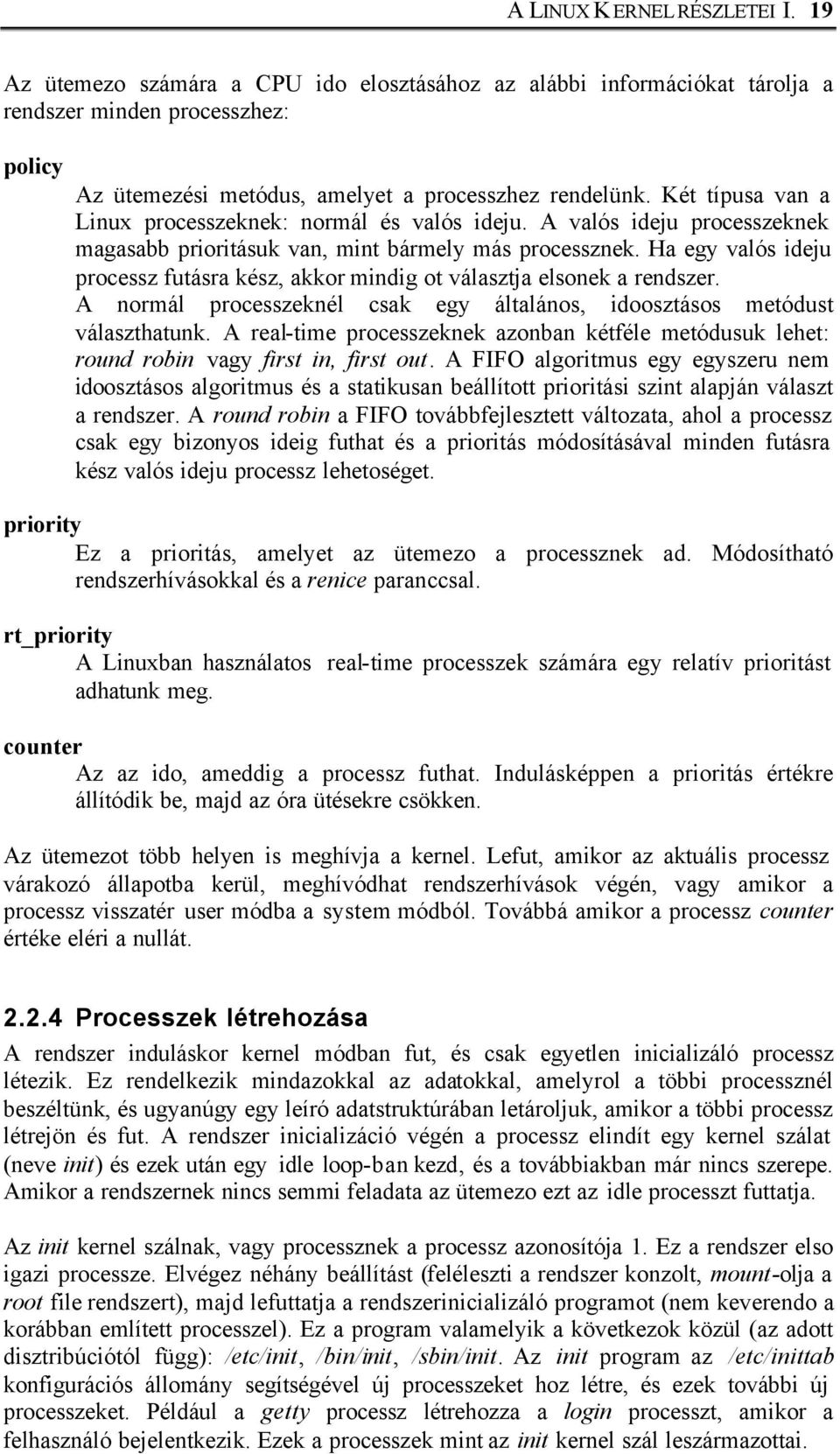 Ha egy valós ideju processz futásra kész, akkor mindig ot választja elsonek a rendszer. A normál processzeknél csak egy általános, idoosztásos metódust választhatunk.