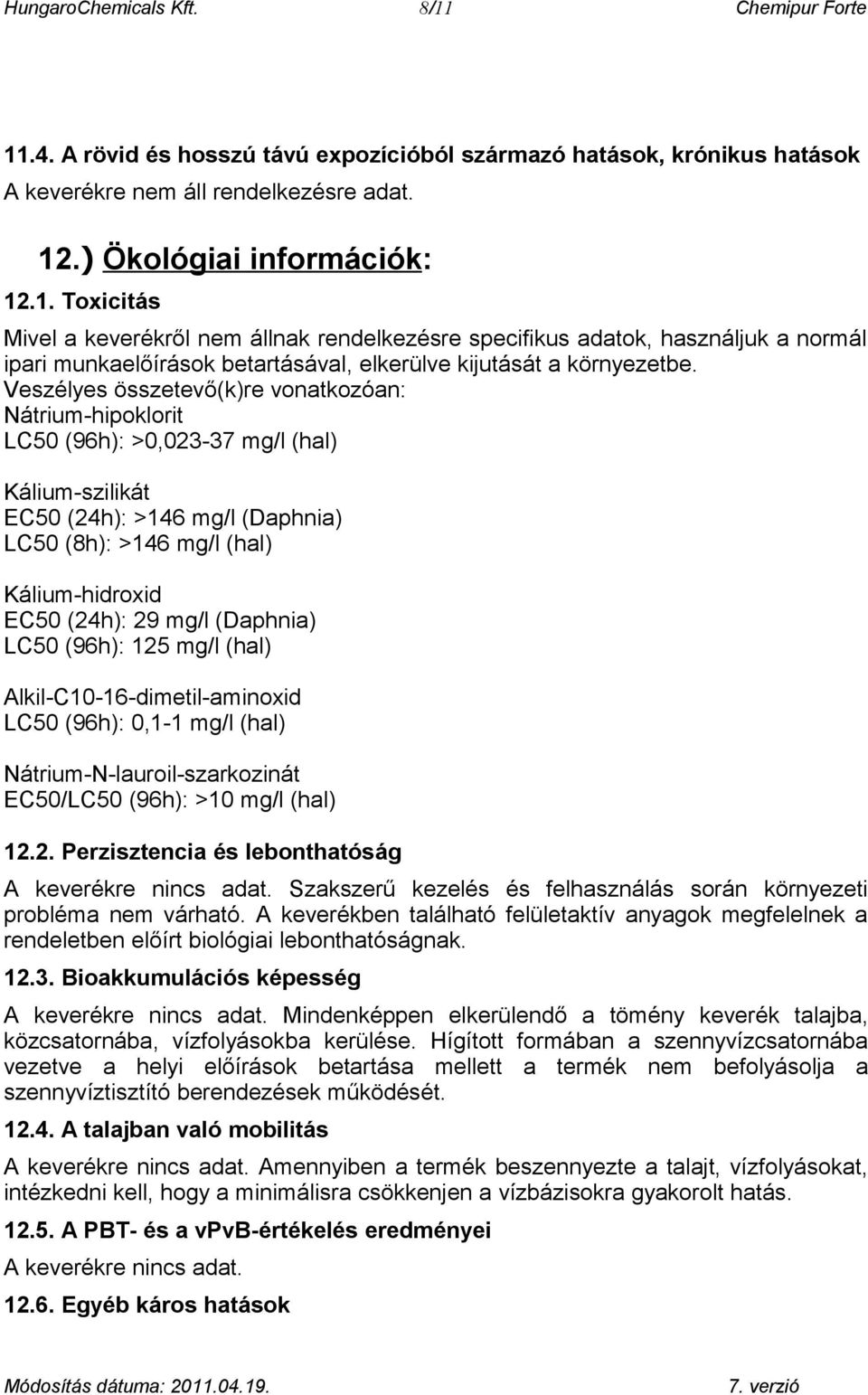 mg/l (Daphnia) LC50 (96h): 125 mg/l (hal) Alkil-C10-16-dimetil-aminoxid LC50 (96h): 0,1-1 mg/l (hal) Nátrium-N-lauroil-szarkozinát EC50/LC50 (96h): >10 mg/l (hal) 12.2. Perzisztencia és lebonthatóság A keverékre.