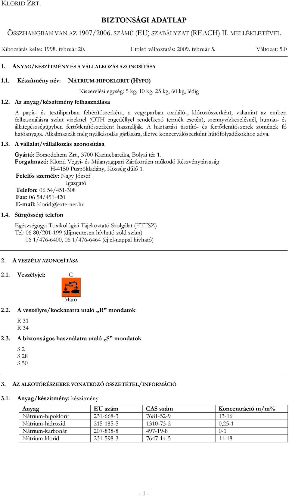 Az anyag/készítmény felhasználása Kiszerelési egység: 5 kg, 10 kg, 25 kg, 60 kg, lédig A papír- és textiliparban fehérítőszerként, a vegyiparban oxidáló-, klórozószerként, valamint az emberi