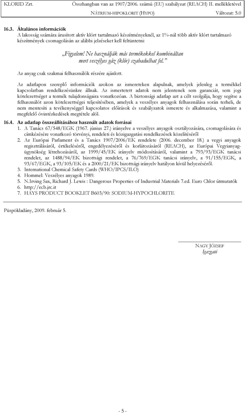 Az adatlapon szereplő információk azokon az ismereteken alapulnak, amelyek jelenleg a termékkel kapcsolatban rendelkezésünkre állnak.
