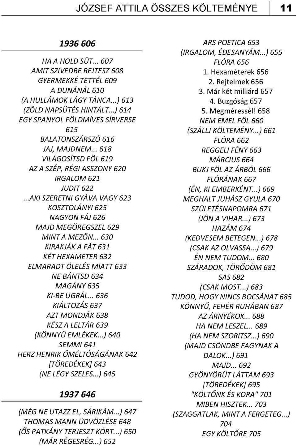 ..AKI SZERETNI GYÁVA VAGY 623 KOSZTOLÁNYI 625 NAGYON FÁJ 626 MAJD MEGÖREGSZEL 629 MINT A MEZŐN... 630 KIRAKJÁK A FÁT 631 KÉT HEXAMETER 632 ELMARADT ÖLELÉS MIATT 633 NE BÁNTSD 634 MAGÁNY 635 KI-BE UGRÁL.