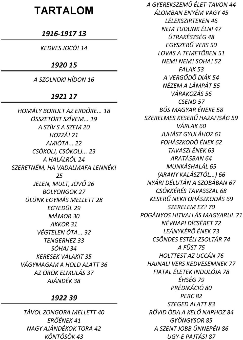 .. 32 TENGERHEZ 33 SÓHAJ 34 KERESEK VALAKIT 35 VÁGYMAGAM A HOLD ALATT 36 AZ ÖRÖK ELMULÁS 37 AJÁNDÉK 38 1922 39 TÁVOL ZONGORA MELLETT 40 ERŐÉNEK 41 NAGY AJÁNDÉKOK TORA 42 KÖNTÖSÖK 43 A GYEREKSZEMŰ