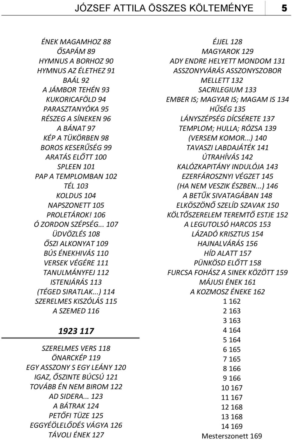 .. 107 ÜDVÖZLÉS 108 ŐSZI ALKONYAT 109 BÚS ÉNEKHIVÁS 110 VERSEK VÉGÉRE 111 TANULMÁNYFEJ 112 ISTENJÁRÁS 113 (TÉGED SIRATLAK.