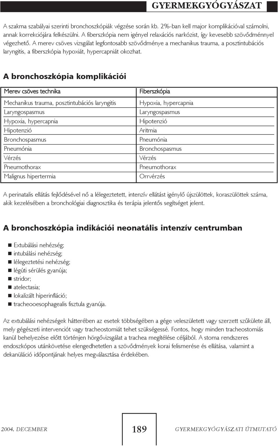 A merev csöves vizsgálat legfontosabb szövõdménye a mechanikus trauma, a posztintubációs laryngitis, a fiberszkópia hypoxiát, hypercapniát okozhat.