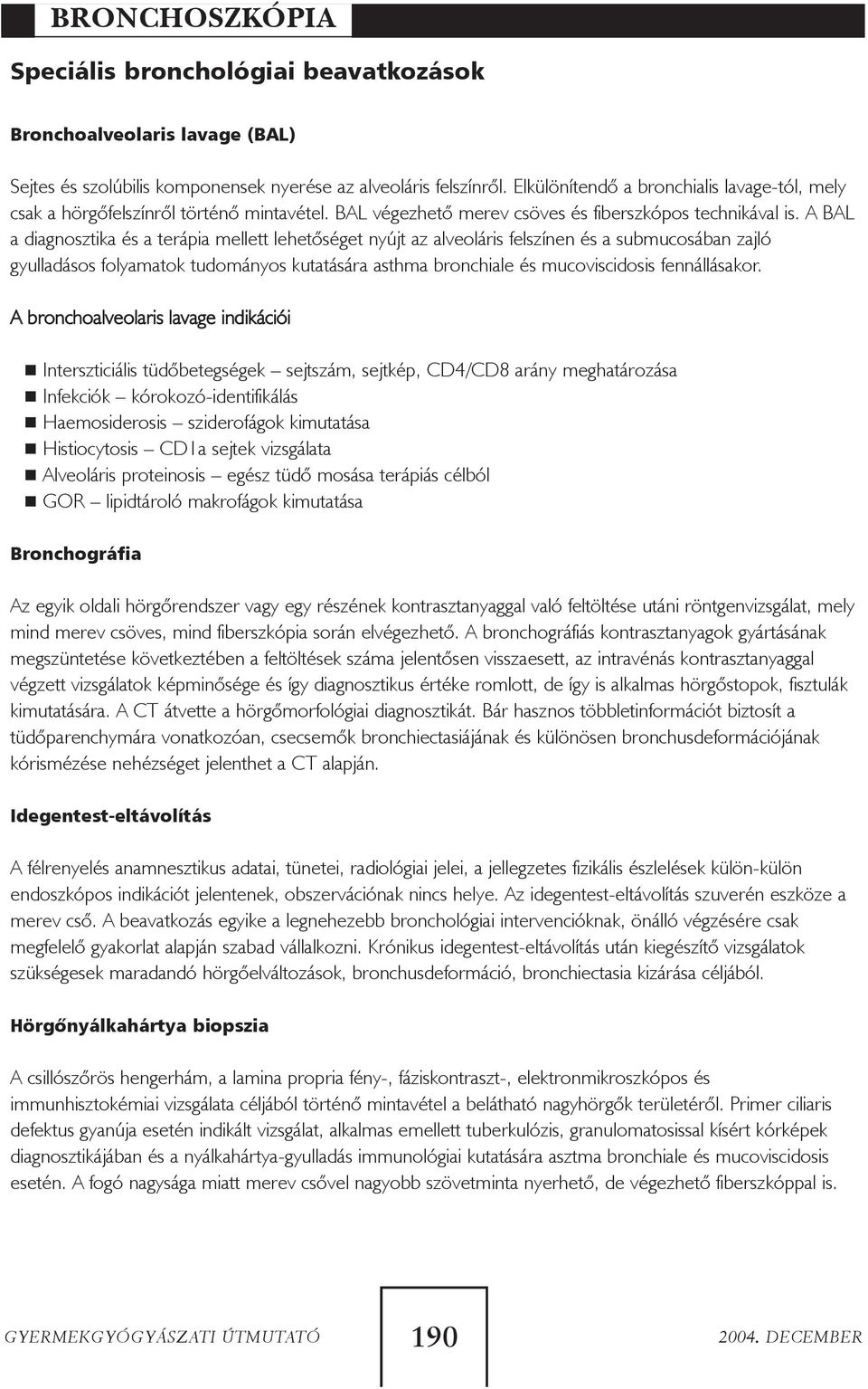 A BAL a diagnosztika és a terápia mellett lehetõséget nyújt az alveoláris felszínen és a submucosában zajló gyulladásos folyamatok tudományos kutatására asthma bronchiale és mucoviscidosis
