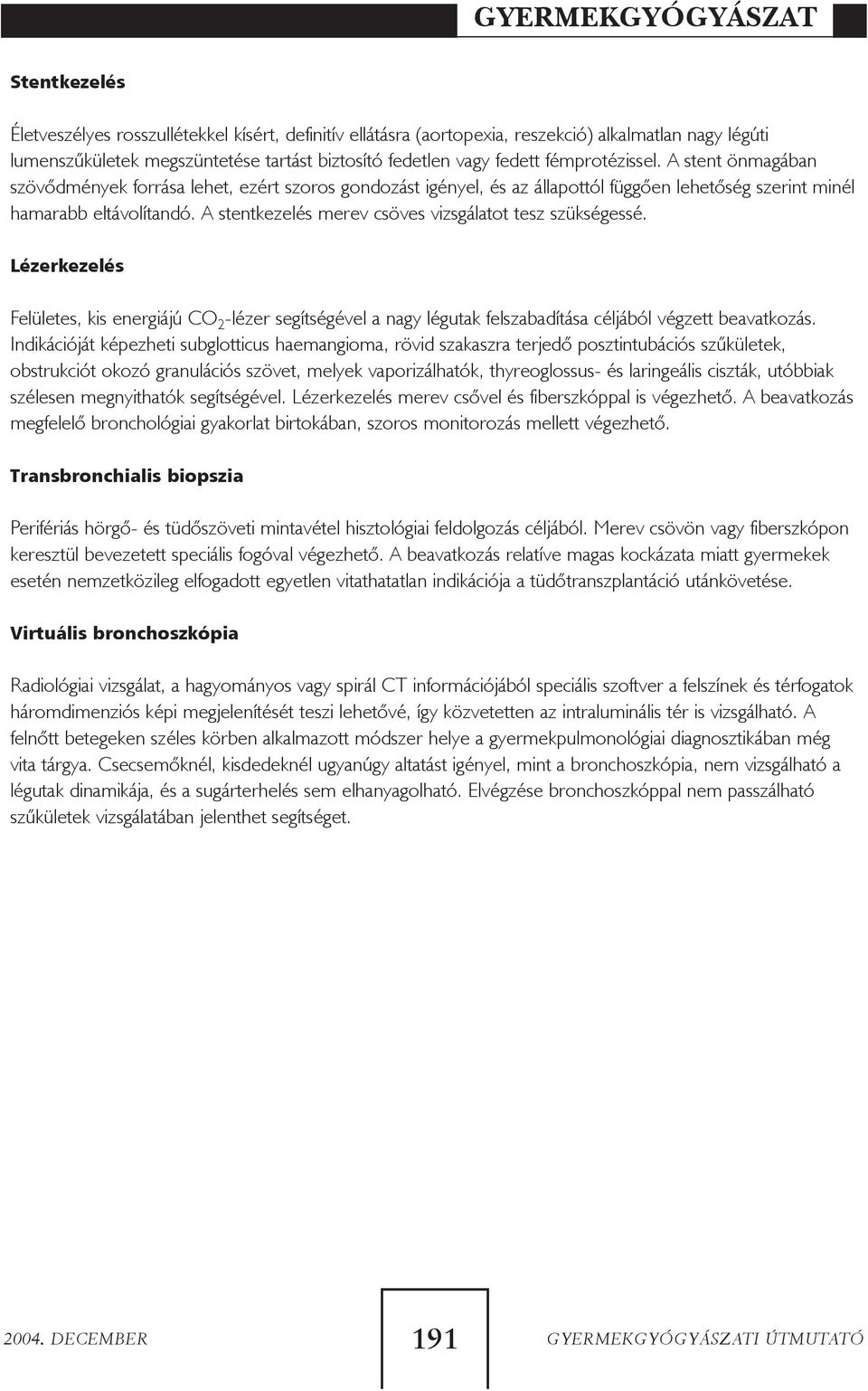 A stentkezelés merev csöves vizsgálatot tesz szükségessé. Lézerkezelés Felületes, kis energiájú CO 2 -lézer segítségével a nagy légutak felszabadítása céljából végzett beavatkozás.