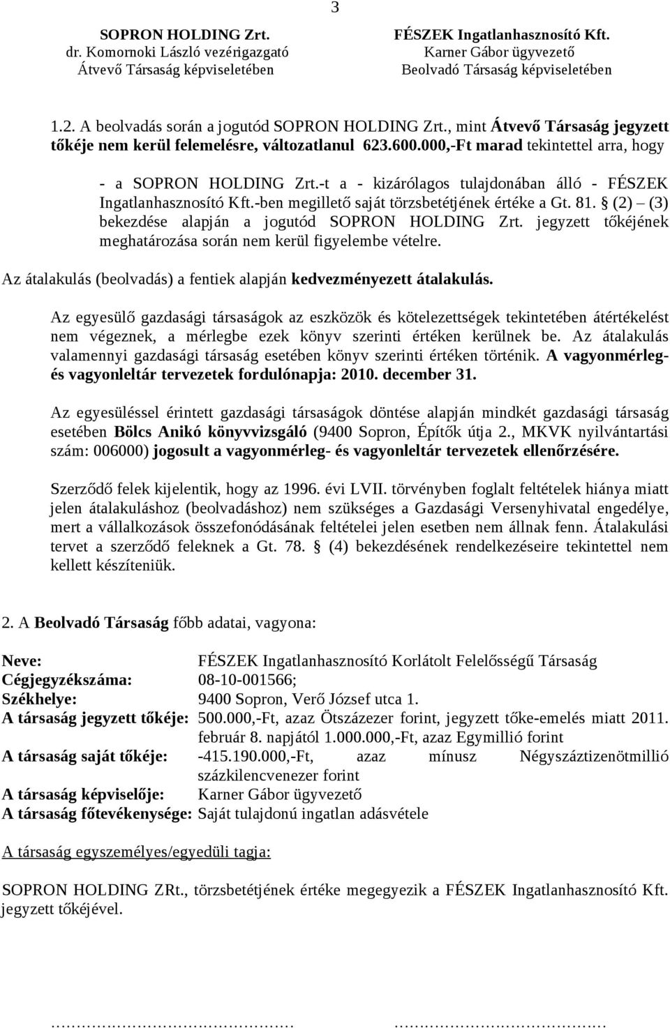 (2) (3) bekezdése alapján a jogutód SOPRON HOLDING Zrt. jegyzett tőkéjének meghatározása során nem kerül figyelembe vételre. Az átalakulás (beolvadás) a fentiek alapján kedvezményezett átalakulás.