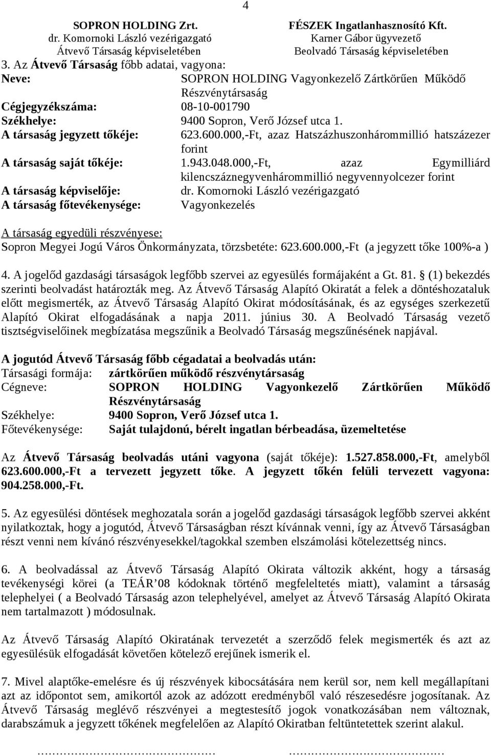 A társaság jegyzett tőkéje: 623.600.000,-Ft, azaz Hatszázhuszonhárommillió hatszázezer forint A társaság saját tőkéje: 1.943.048.