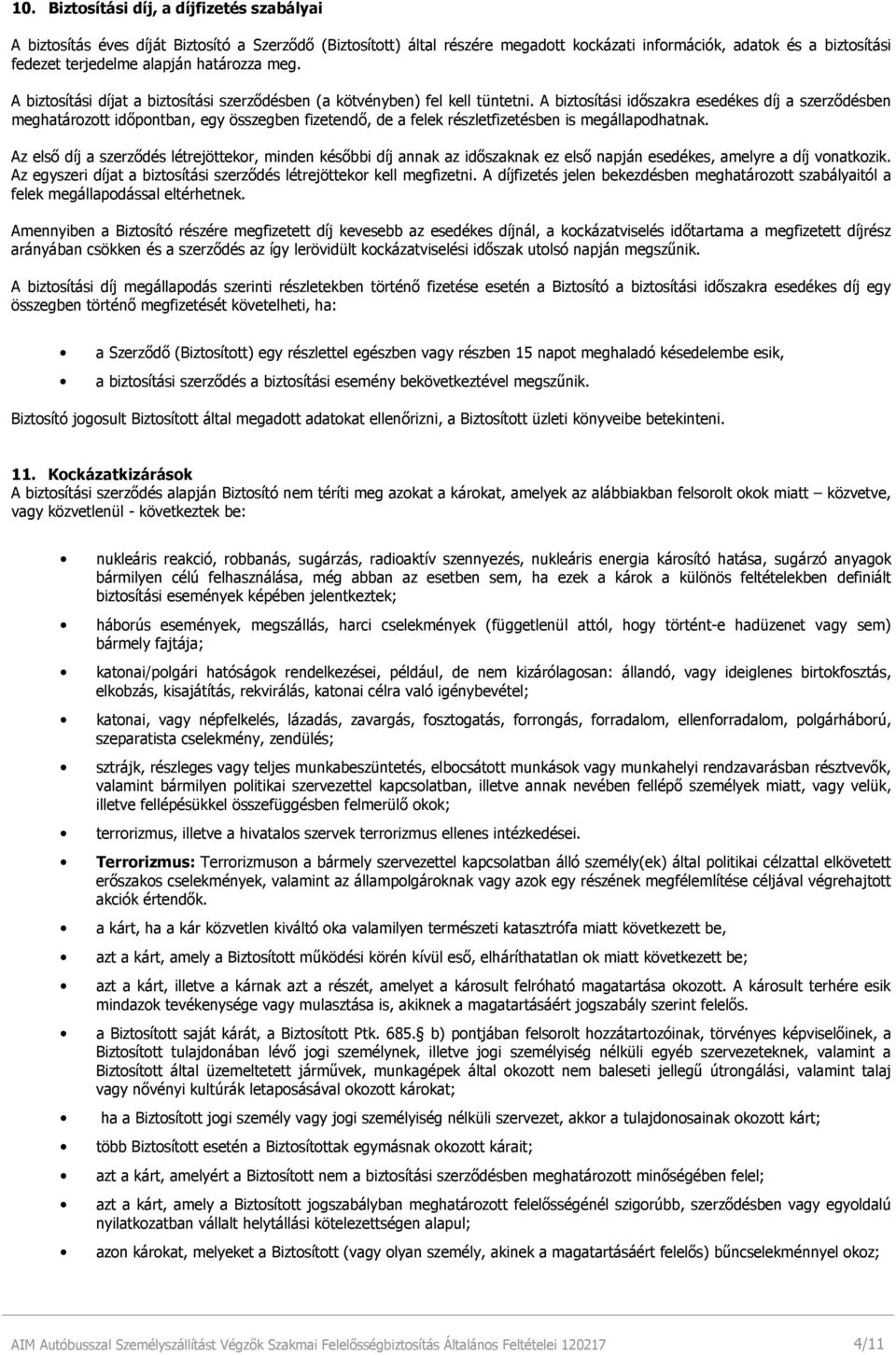 A biztosítási időszakra esedékes díj a szerződésben meghatározott időpontban, egy összegben fizetendő, de a felek részletfizetésben is megállapodhatnak.