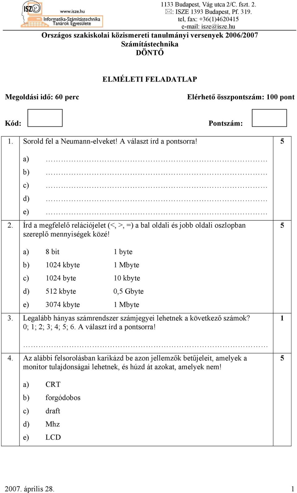 a) 8 bit byte b) 04 kbyte Mbyte c) 04 byte 0 kbyte d) 5 kbyte 0,5 Gbyte e) 3074 kbyte Mbyte 3. Legalább hányas számrendszer számjegyei lehetnek a következő számok? 0; ; ; 3; 4; 5; 6.