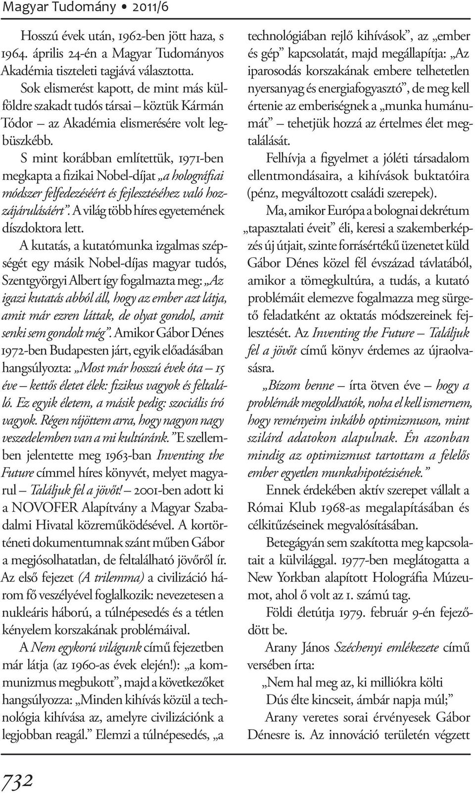 S mint korábban említettük, 1971-ben megkapta a fizikai Nobel-díjat a holográfiai módszer felfedezéséért és fejlesztéséhez való hozzájárulásáért. A világ több híres egyetemének díszdoktora lett.