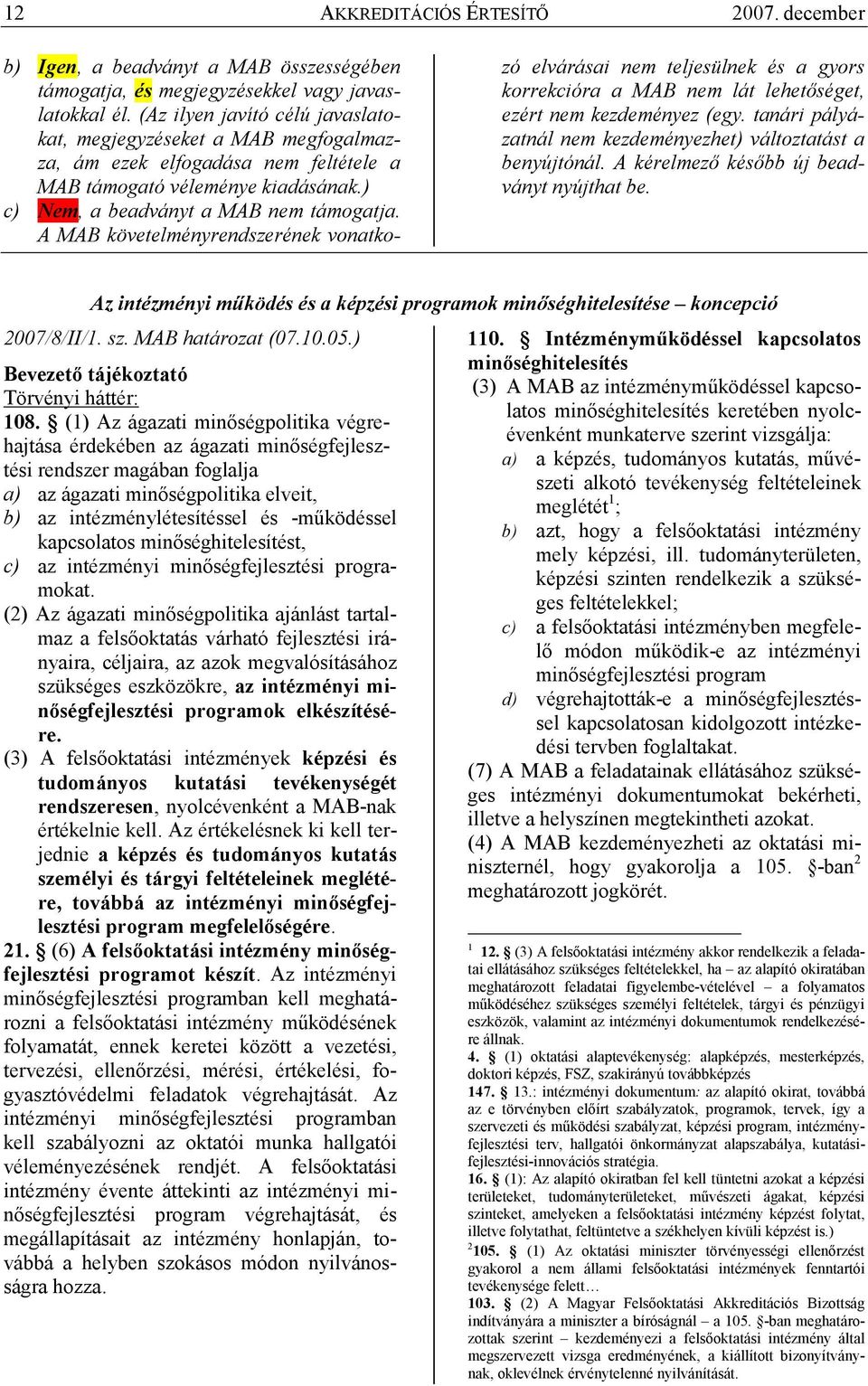 A MAB követelményrendszerének vonatkozó elvárásai nem teljesülnek és a gyors korrekcióra a MAB nem lát lehetıséget, ezért nem kezdeményez (egy.
