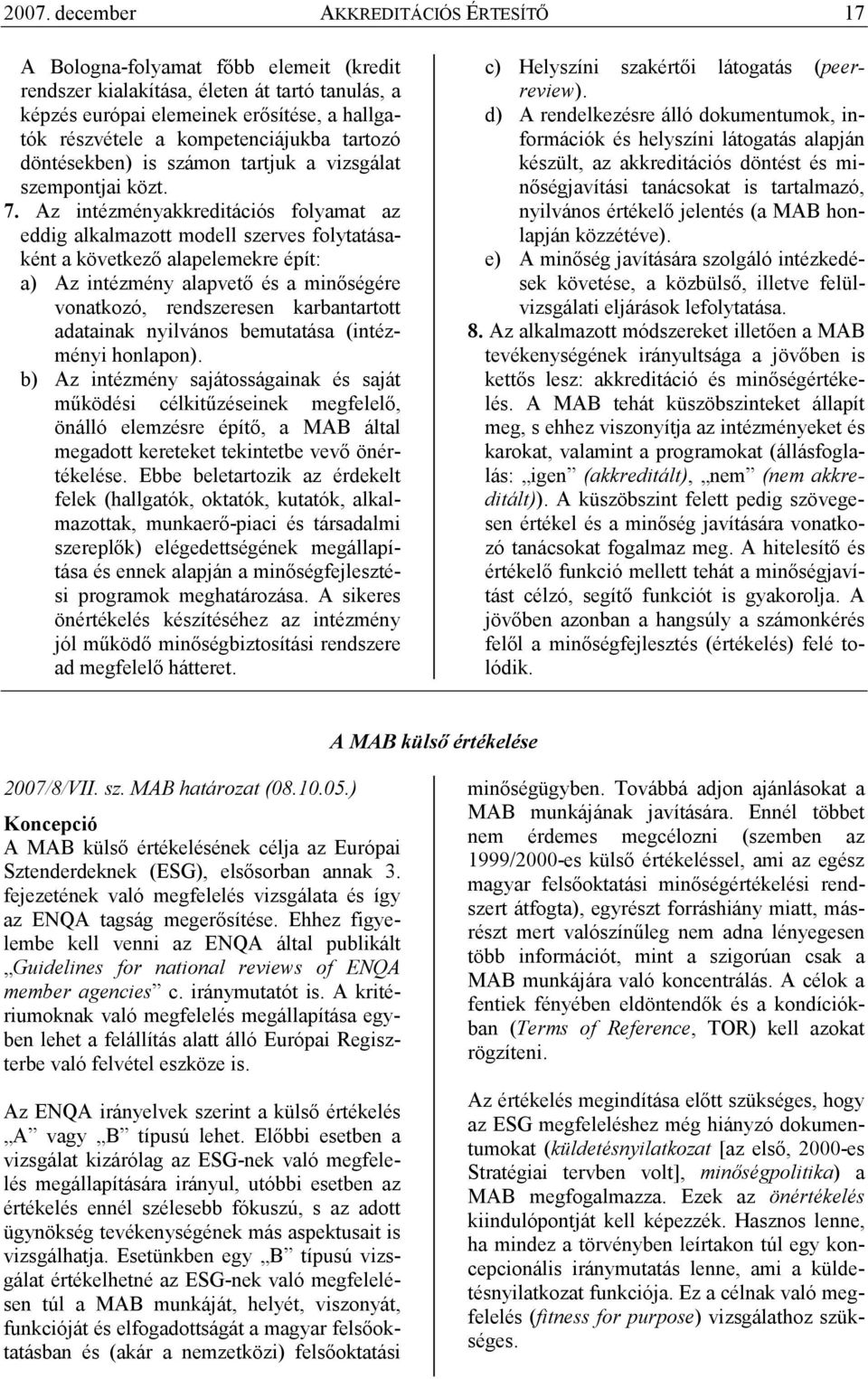 Az intézményakkreditációs folyamat az eddig alkalmazott modell szerves folytatásaként a következı alapelemekre épít: a) Az intézmény alapvetı és a minıségére vonatkozó, rendszeresen karbantartott