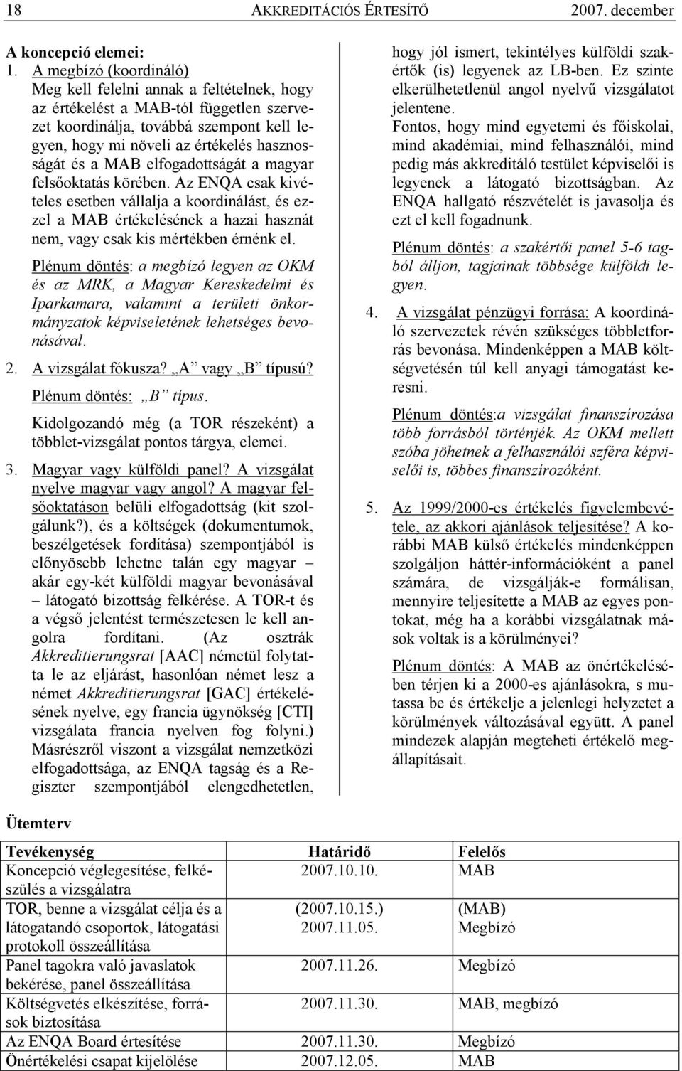 MAB elfogadottságát a magyar felsıoktatás körében. Az ENQA csak kivételes esetben vállalja a koordinálást, és ezzel a MAB értékelésének a hazai hasznát nem, vagy csak kis mértékben érnénk el.
