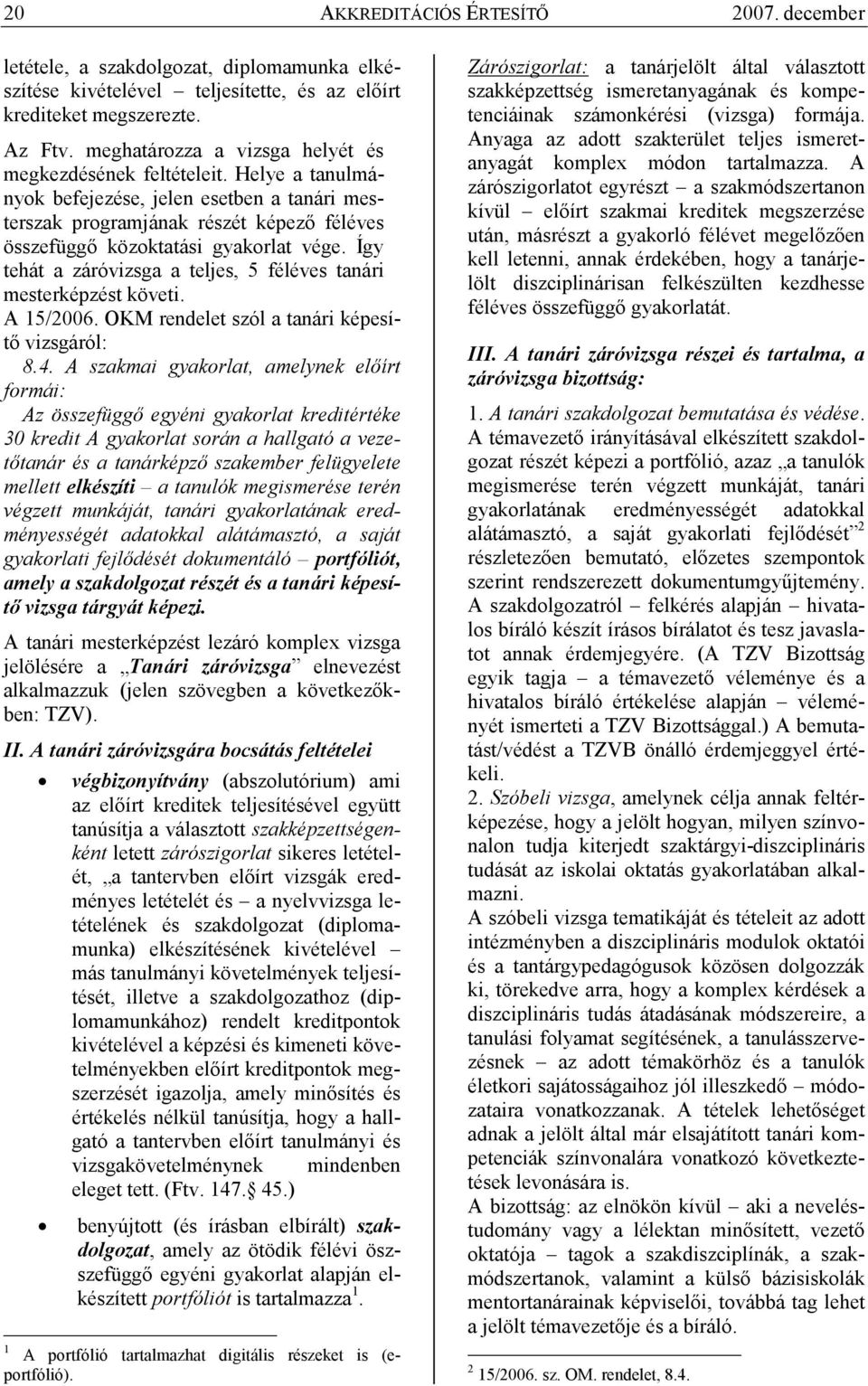 Így tehát a záróvizsga a teljes, 5 féléves tanári mesterképzést követi. A 15/2006. OKM rendelet szól a tanári képesítı vizsgáról: 8.4.
