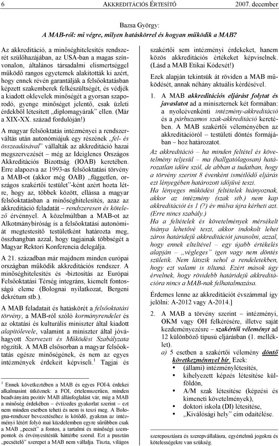 garantálják a felsıoktatásban képzett szakemberek felkészültségét, és védjék a kiadott oklevelek minıségét a gyorsan szaporodó, gyenge minıséget jelentı, csak üzleti érdekbıl létesített diplomagyárak