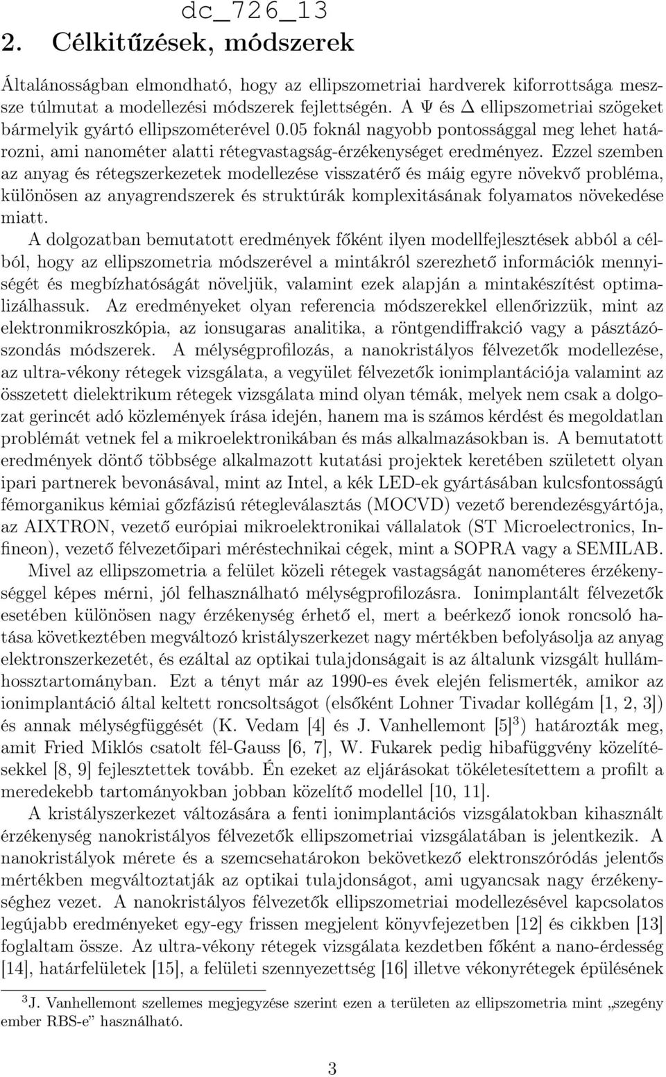 Ezzel szemben az anyag és rétegszerkezetek modellezése visszatérő és máig egyre növekvő probléma, különösen az anyagrendszerek és struktúrák komplexitásának folyamatos növekedése miatt.