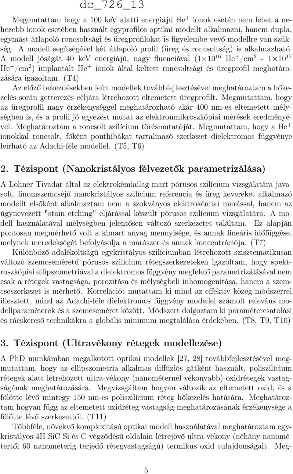 A modell jóságát 40 kev energiájú, nagy fluenciával (1 10 16 He + /cm 2-1 10 17 He + /cm 2 ) implantált He + ionok által keltett roncsoltsági és üregprofil meghatározására igazoltam.