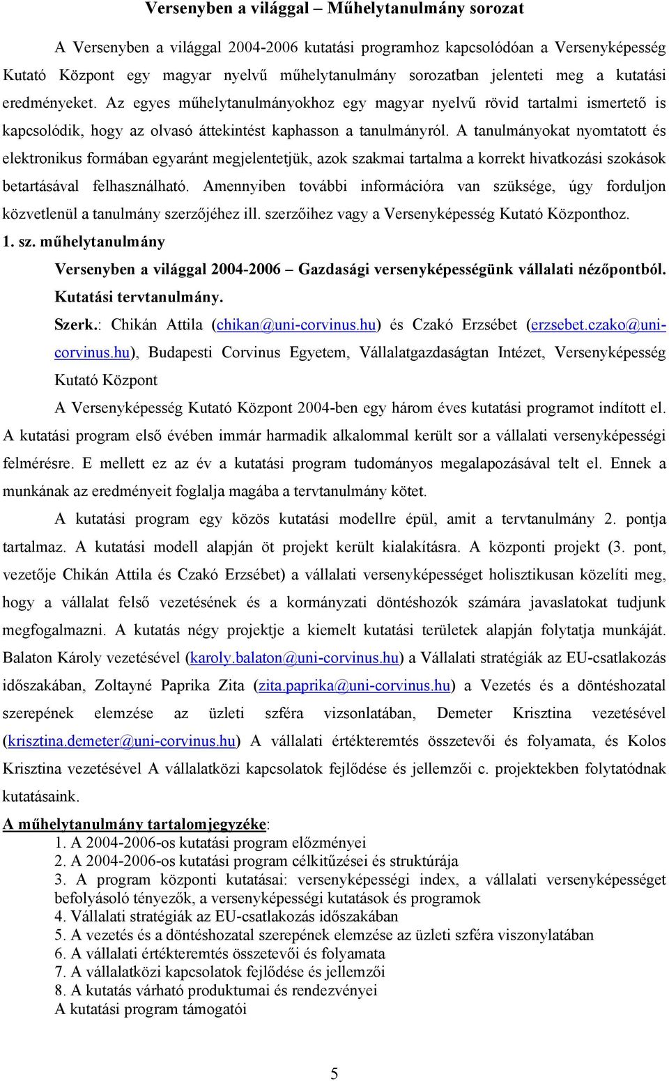 A tanulmányokat nyomtatott és elektronikus formában egyaránt megjelentetjük, azok szakmai tartalma a korrekt hivatkozási szokások betartásával felhasználható.