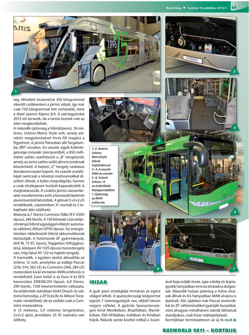 A második újdonság a hibridüzemű, 8 méteres, Urbino Metro Style volt, amely attraktív megjelenésével hívta föl magára a figyelmet. A jármű Párizsban állt forgalomba, BRT vonalon.