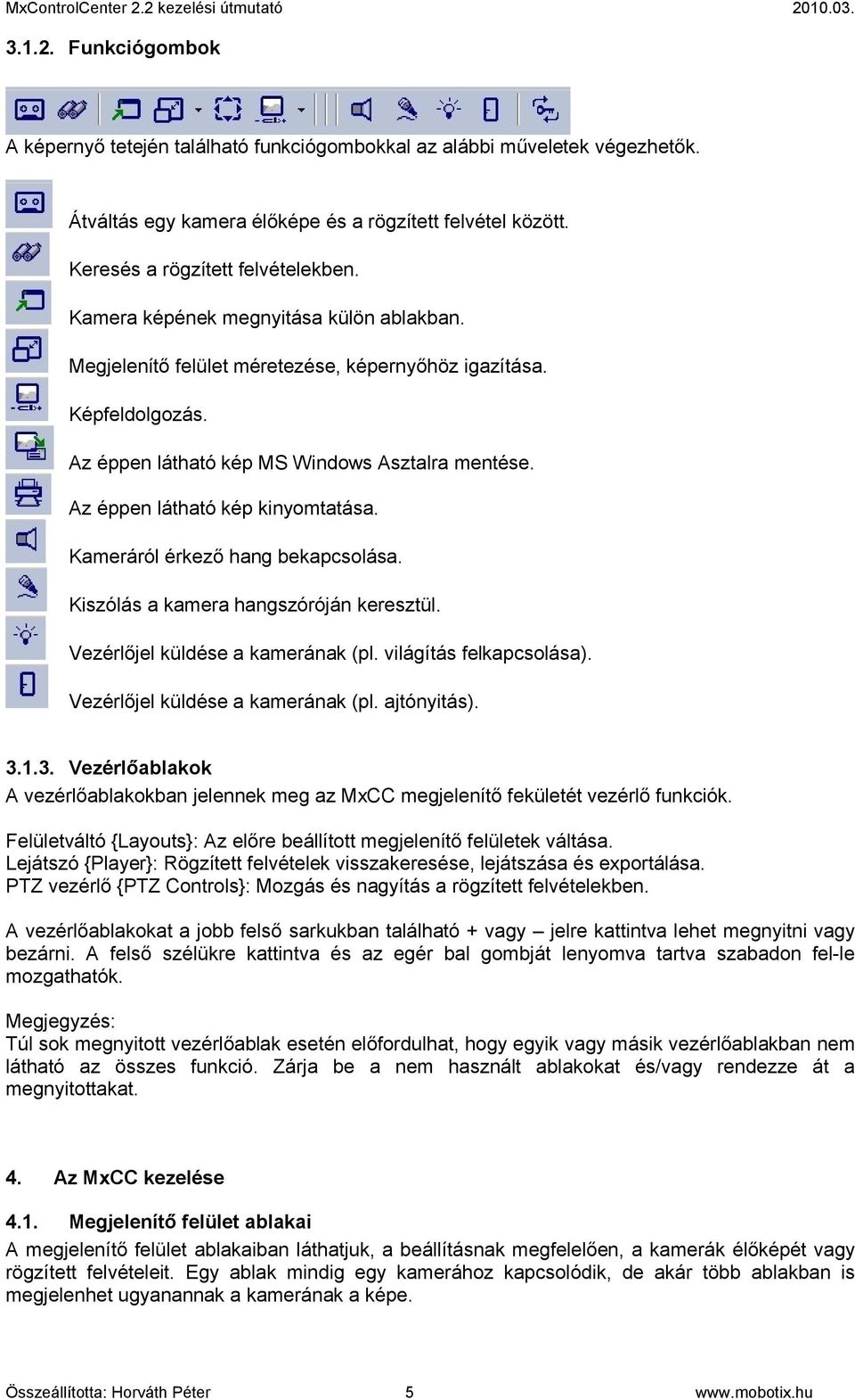 Kameráról érkező hang bekapcsolása. Kiszólás a kamera hangszóróján keresztül. Vezérlőjel küldése a kamerának (pl. világítás felkapcsolása). Vezérlőjel küldése a kamerának (pl. ajtónyitás). 3.