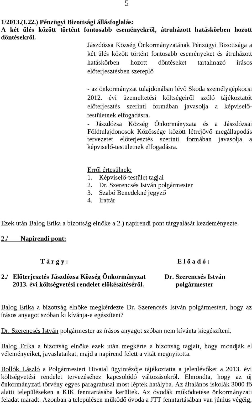 önkormányzat tulajdonában lévő Skoda személygépkocsi 2012. évi üzemeltetési költségeiről szóló tájékoztatót előterjesztés szerinti formában javasolja a képviselőtestületnek elfogadásra.