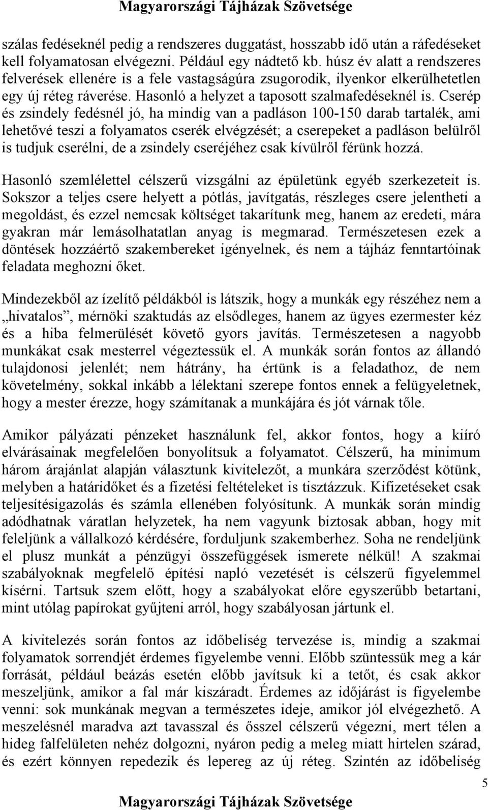 Cserép és zsindely fedésnél jó, ha mindig van a padláson 100-150 darab tartalék, ami lehetővé teszi a folyamatos cserék elvégzését; a cserepeket a padláson belülről is tudjuk cserélni, de a zsindely