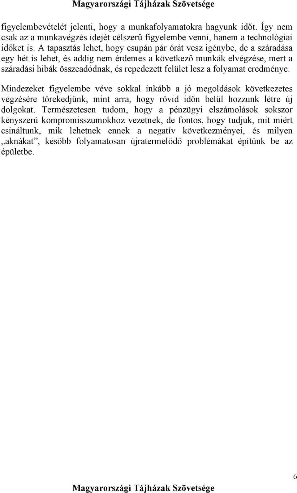lesz a folyamat eredménye. Mindezeket figyelembe véve sokkal inkább a jó megoldások következetes végzésére törekedjünk, mint arra, hogy rövid időn belül hozzunk létre új dolgokat.