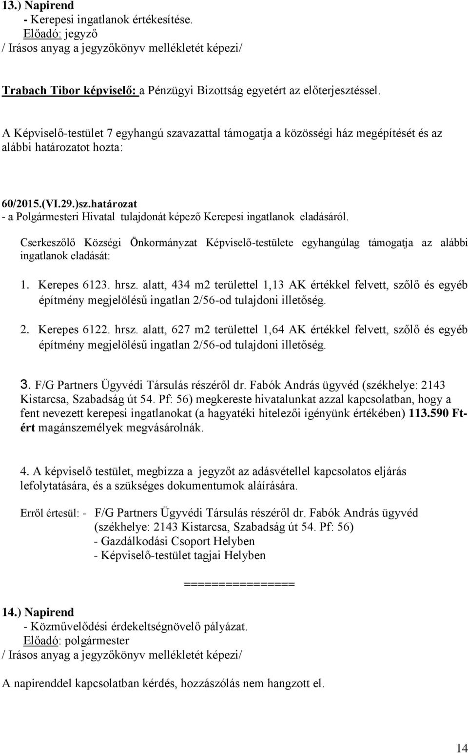 határozat - a Polgármesteri Hivatal tulajdonát képező Kerepesi ingatlanok eladásáról. Cserkeszőlő Községi Önkormányzat Képviselő-testülete egyhangúlag támogatja az alábbi ingatlanok eladását: 1.