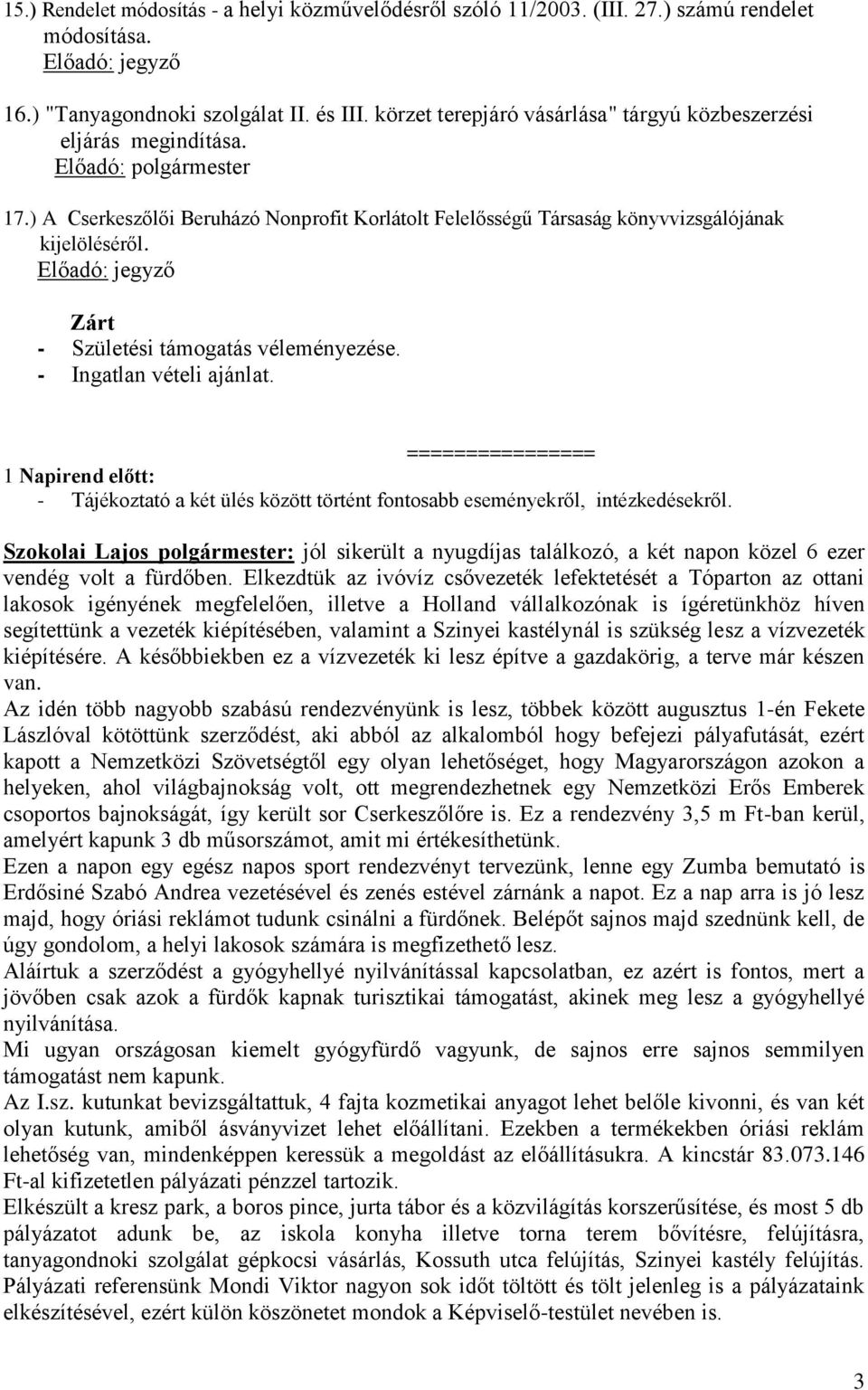 Zárt - Születési támogatás véleményezése. - Ingatlan vételi ajánlat. ================ 1 Napirend előtt: - Tájékoztató a két ülés között történt fontosabb eseményekről, intézkedésekről.