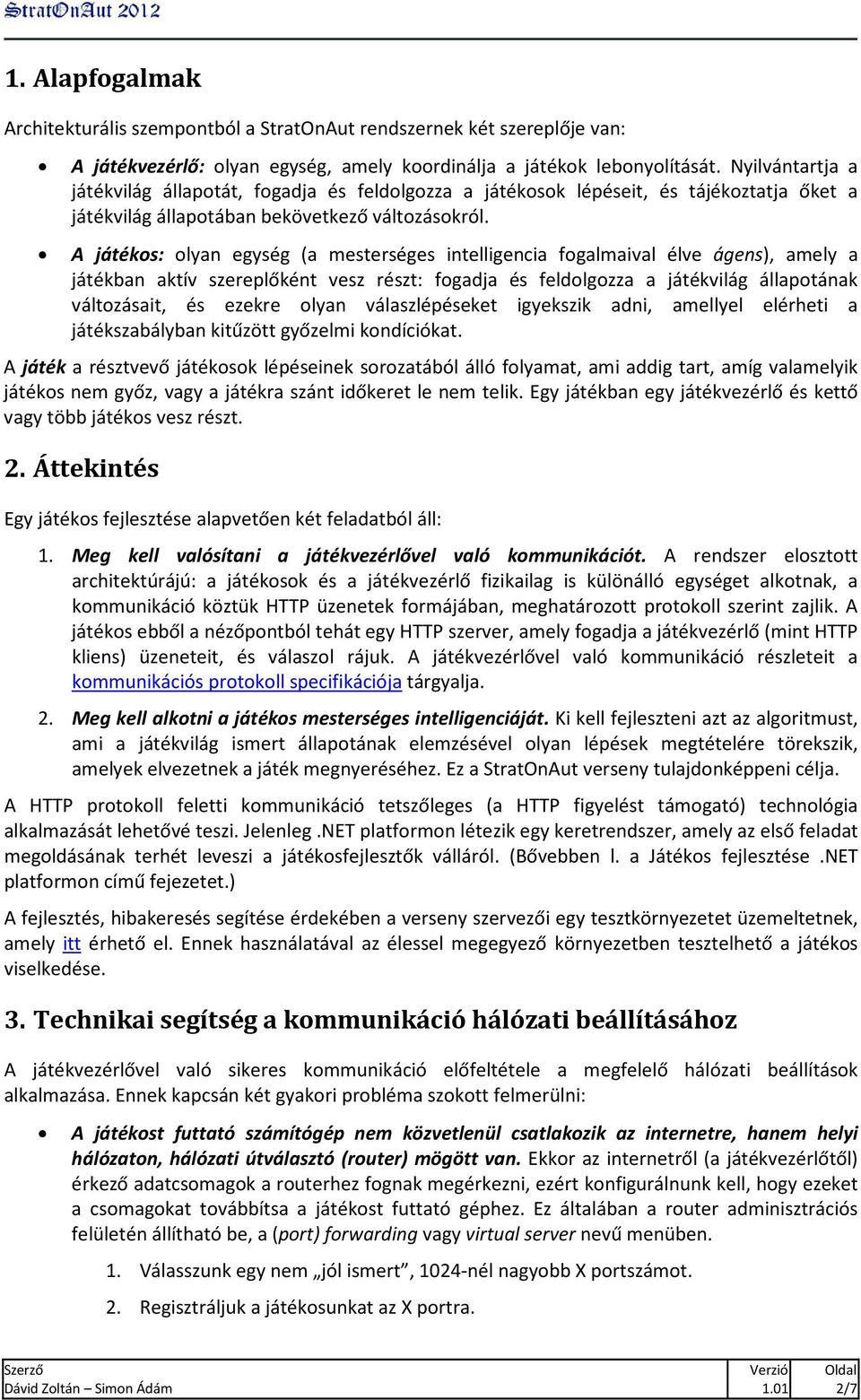 A játékos: olyan egység (a mesterséges intelligencia fogalmaival élve ágens), amely a játékban aktív szereplőként vesz részt: fogadja és feldolgozza a játékvilág állapotának változásait, és ezekre