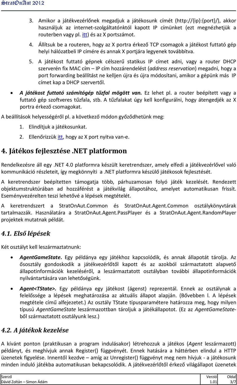 A játékost futtató gépnek célszerű statikus IP címet adni, vagy a router DHCP szerverén fix MAC cím IP cím hozzárendelést (address reservation) megadni, hogy a port forwarding beállítást ne kelljen