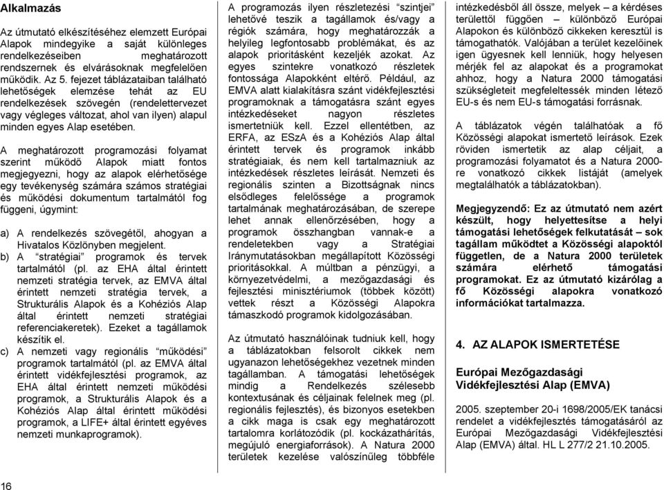 A meghatározott programozási folyamat szerint működő ok miatt fontos megjegyezni, hogy az alapok elérhetősége egy tevékenység számára számos stratégiai és működési dokumentum tartalmától fog függeni,