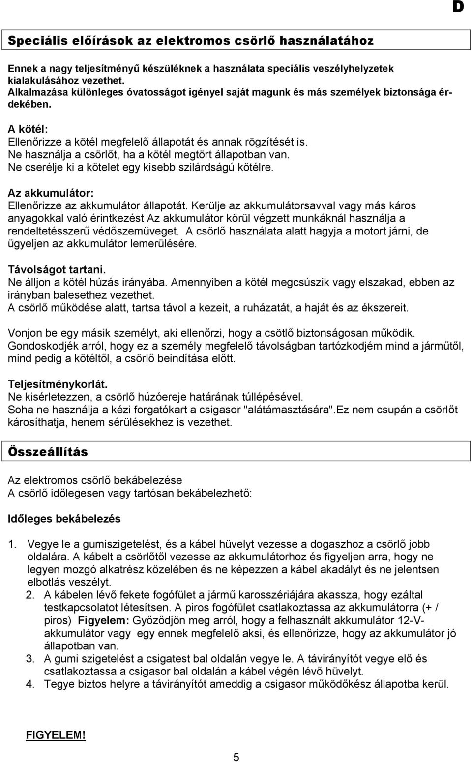 Ne használja a csörlőt, ha a kötél megtört állapotban van. Ne cserélje ki a kötelet egy kisebb szilárdságú kötélre. Az akkumulátor: Ellenőrizze az akkumulátor állapotát.