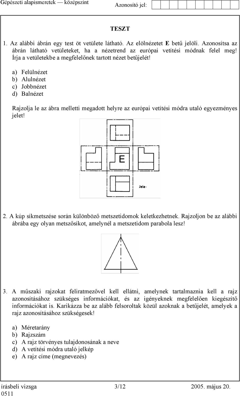 a) Felülnézet b) Alulnézet c) Jobbnézet d) Balnézet Rajzolja le az ábra melletti megadott helyre az európai vetítési módra utaló egyezményes jelet! 2.