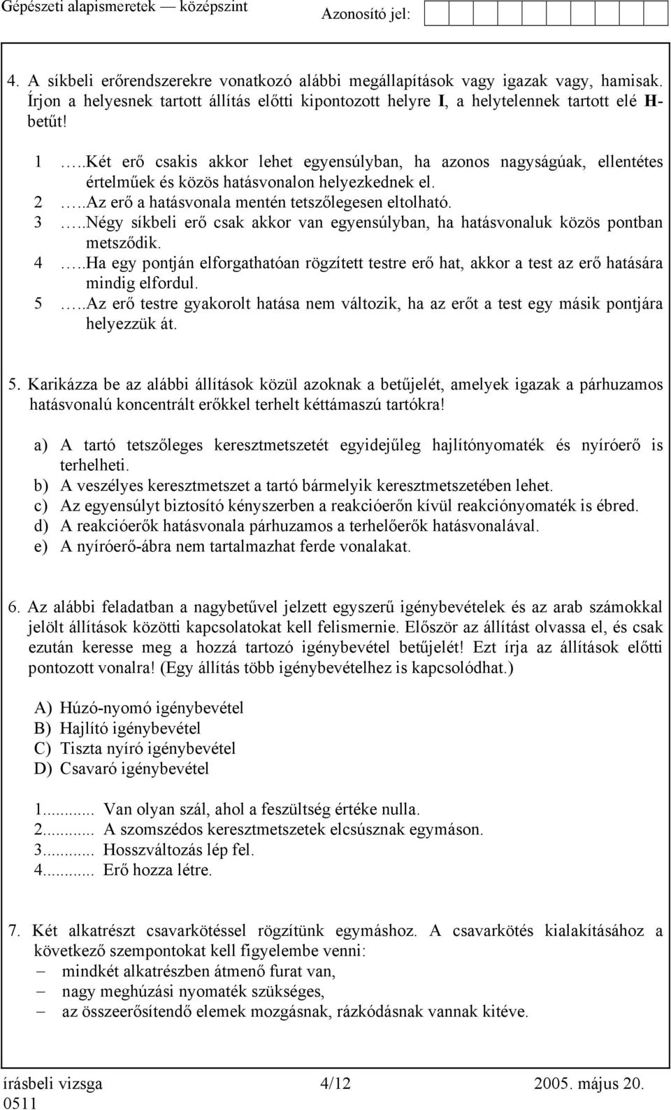 .Négy síkbeli erő csak akkor van egyensúlyban, ha hatásvonaluk közös pontban metsződik. 4..Ha egy pontján elforgathatóan rögzített testre erő hat, akkor a test az erő hatására mindig elfordul. 5.