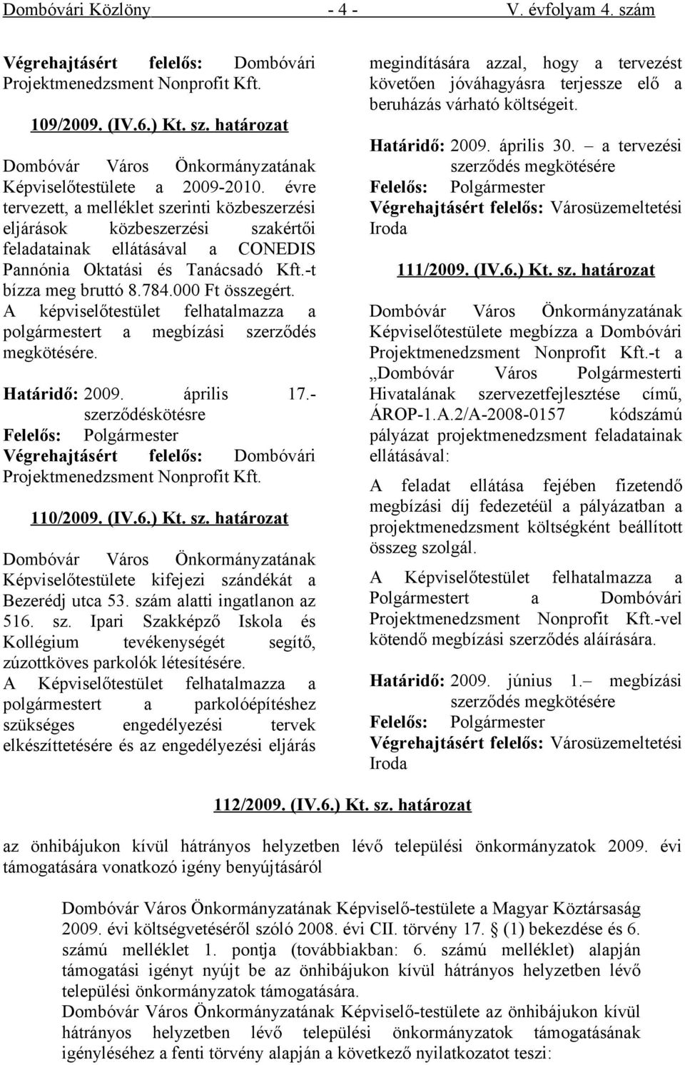 A képviselőtestület felhatalmazza a polgármestert a megbízási szerződés megkötésére. Határidő: 2009. április 17.- szerződéskötésre Végrehajtásért felelős: Dombóvári Projektmenedzsment Nonprofit Kft.
