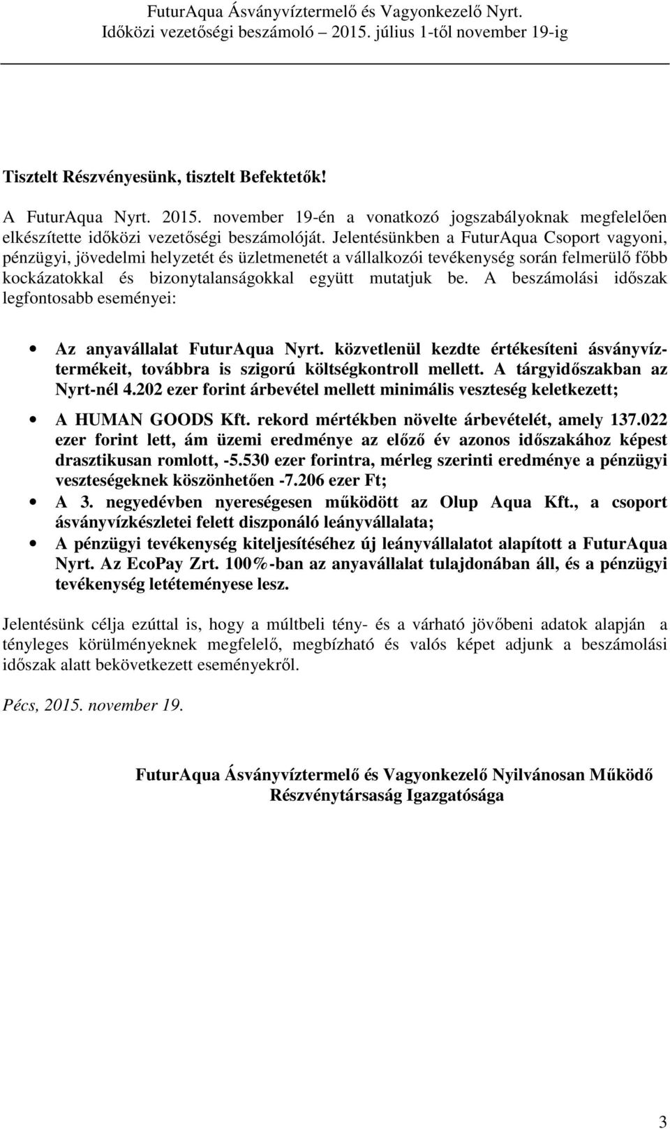 A beszámolási időszak legfontosabb eseményei: Az anyavállalat FuturAqua Nyrt. közvetlenül kezdte értékesíteni ásványvíztermékeit, továbbra is szigorú költségkontroll mellett.